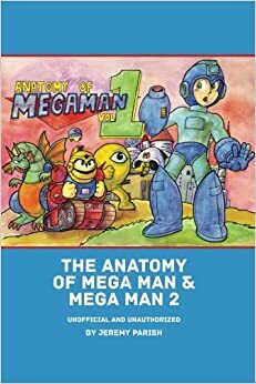 The Anatomy of Mega Man & Mega Man 2: A complete breakdown of two classic NES games by Jeremy Parish