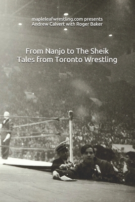 From Nanjo to The Sheik: Tales from Toronto wrestling by Andrew Calvert