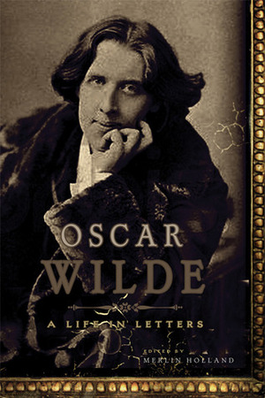 Oscar Wilde: A Life in Letters by Oscar Wilde
