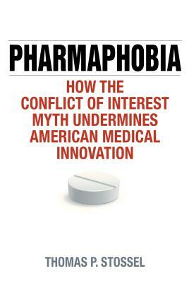 Pharmaphobia: How the Conflict of Interest Myth Undermines American Medical Innovation by Thomas P. Stossel