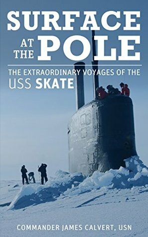Surface at the Pole: The Extraordinary Voyages of the USS Skate by Steve W. Chadde, James Calvert