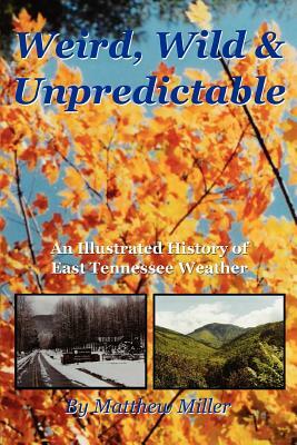 Weird, Wild & Unpredictable: An Illustrated History of East Tennessee Weather by Matthew Miller