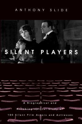 Silent Players: A Biographical and Autobiographical Study of 100 Silent Film Actors and Actresses by Anthony Slide