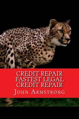 Credit Repair Fastest Legal Credit Repair by John Armstrong