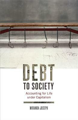 Debt to Society: Accounting for Life Under Capitalism by Miranda Joseph