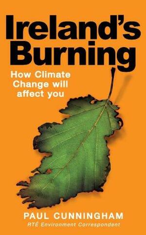 Ireland's Burning: How Climate Change Will Affect You by Paul Cunningham