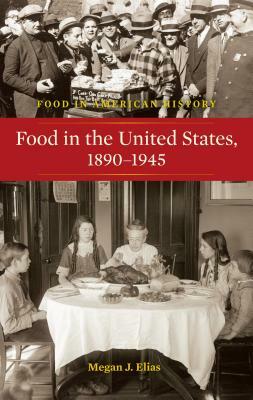 Food in the United States, 1890-1945 by Megan J. Elias