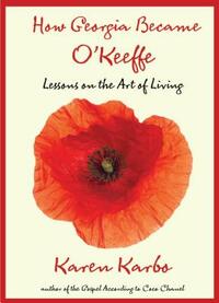 How Georgia Became O'Keeffe: Lessons on the Art of Living by Karen Karbo