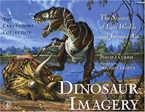 Dinosaur Imagery: The Science of Lost Worlds and Jurassic Art (The Lanzendorf Collection) by Philip J. Currie, Michael Tropea, John Lanzendorf