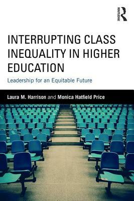 Interrupting Class Inequality in Higher Education: Leadership for an Equitable Future by Monica Hatfield Price, Laura M. Harrison