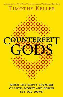 Counterfeit Gods: When the Empty Promises of Love, Money and Power Let You Down by Timothy Keller