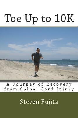 Toe Up to 10K: A Journey of Recovery From Spinal Cord Injury by Steven Fujita