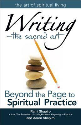 Writinga the Sacred Art: Beyond the Page to Spiritual Practice by Rami M. Shapiro, Aaron Shapiro