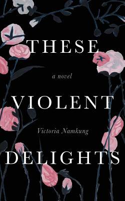 These Violent Delights by Victoria Namkung