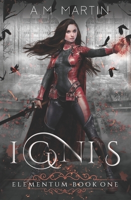 Ignis: Elementum Book One by A. M. Martin