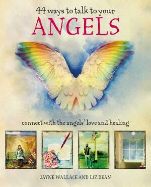 44 Ways to Talk to Your Angels: Connect with the Angels' Love and Healing by Liz Dean, Jayne Wallace