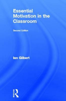 Essential Motivation in the Classroom by Ian Gilbert