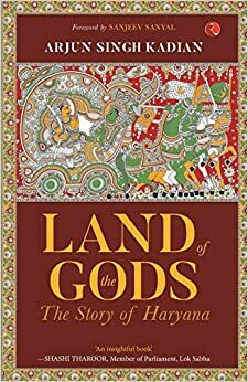 Land of the Gods: The Story of Haryana by Arjun Singh Kadian, Sanjeev Sanyal