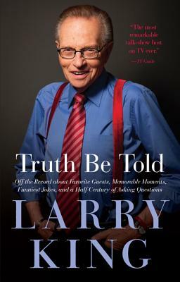 Truth Be Told: Off the Record about Favorite Guests, Memorable Moments, Funniest Jokes, and a Half Century of Asking Questions by Larry King