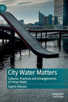 City Water Matters: Cultures, Practices and Entanglements of Urban Water by Sophie Watson