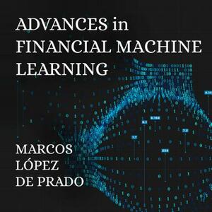 Advances in Financial Machine Learning by Marcos Lopez Prado