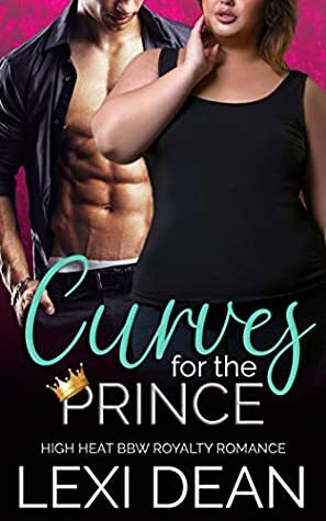 Curves For The Prince: High Heat BBW Royalty Romance (Curvy Girl For The Alpha Book 1) by Lexi Dean