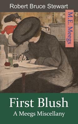 First Blush: A Meegs Miscellany by Robert Bruce Stewart, M. E. Meegs