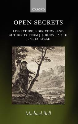 Open Secrets: Literature, Education, and Authority from J-J. Rousseau to J. M. Coetzee by Michael Bell