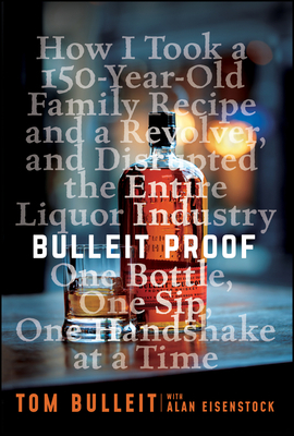 Bulleit Proof: How I Took a 150-Year-Old Family Recipe and a Revolver, and Disrupted the Entire Liquor Industry One Bottle, One Sip, by Tom Bulleit