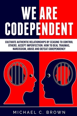 We are codependent. Cultivate authentic relationships by ceasing to control others. Accept imperfection. How to deal traumas, narcissism, abuse and de by Michael C. Brown