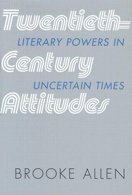 Twentieth-Century Attitudes: Literary Powers in Uncertain Times by Brooke Allen