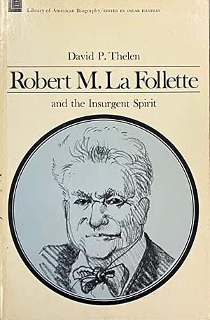 Robert La Follette and the Insurgent Spirit by David P. Thelen