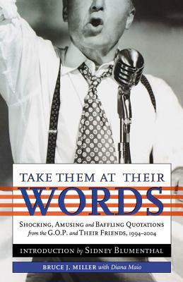 Take Them at Their Words: Startling, Amusing and Baffling Quotations from the GOP and Their Friends, 1994-2004 by Diana Maio, Bruce J. Miller