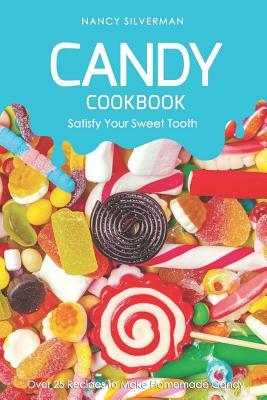 Candy Cookbook - Satisfy Your Sweet Tooth: Over 25 Recipes to Make Homemade Candy by Nancy Silverman