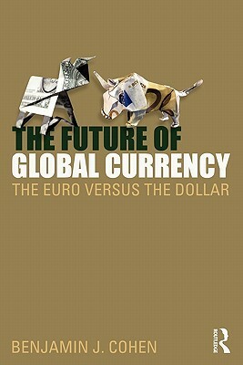 The Future of Global Currency: The Euro Versus the Dollar by Benjamin J. Cohen