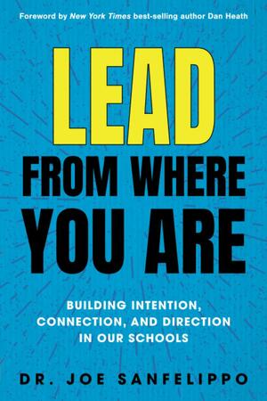 Lead from Where You Are: Building Intention, Connection and Direction in Our Schools by Joe Sanfelippo