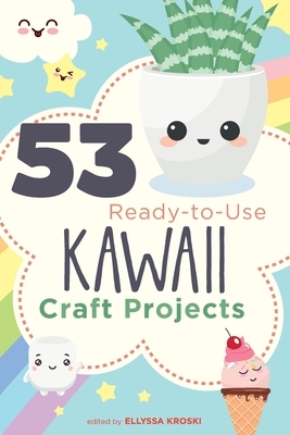 53 Ready-to-Use Kawaii Craft Projects by Ellyssa Kroski