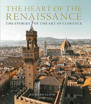 The Heart of the Renaissance: The Stories of the Art of Florence by Richard Lloyd