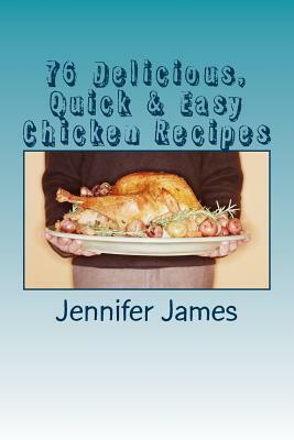 76 Delicious, Quick & Easy Chicken Recipes by Jennifer James