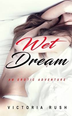 Wet Dream: An Erotic Adventure by Victoria Rush