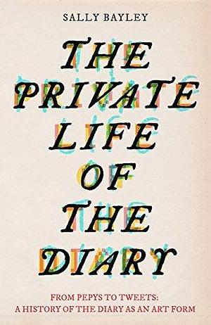 The Private Life of the Diary by Sally Bayley, Sally Bayley