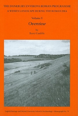 The Danebury Environs Roman Programme: A Wessex Landscape During the Roman Era by Cynthia Poole, Barry Cunliffe