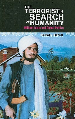 Terrorist in Search of Humanity: Militant Islam and Global Politics by Faisal Devji