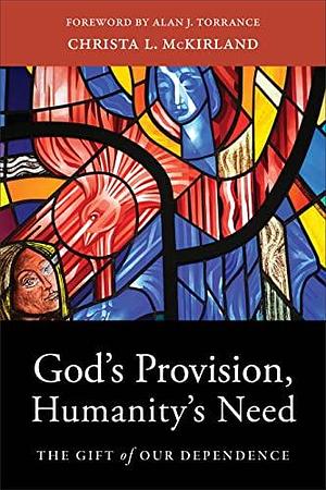 God's Provision, Humanity's Need: The Gift of Our Dependence by Christa L. McKirland