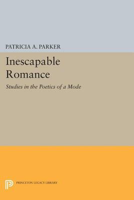 Inescapable Romance: Studies in the Poetics of a Mode by Patricia A. Parker