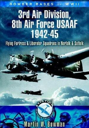 3rd Air Division 8th Air Force USAF 1942-45: Flying Fortress and Liberator Squadrons in Norfolk and Suffolk by Martin W. Bowman