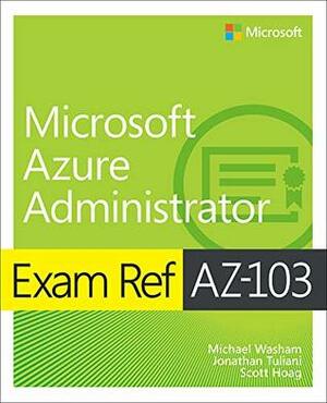 Exam Ref AZ-103 Microsoft Azure Administrator by Jonathan Tuliani, Michael Washam, Scott Hoag