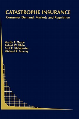 Catastrophe Insurance: Consumer Demand, Markets and Regulation by Martin F. Grace, Paul R. Kleindorfer, Robert W. Klein