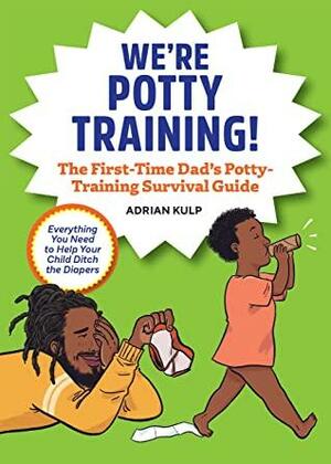 We're Potty Training!: The First-Time Dad's Potty-Training Survival Guide (First-Time Dads) by Adrian Kulp
