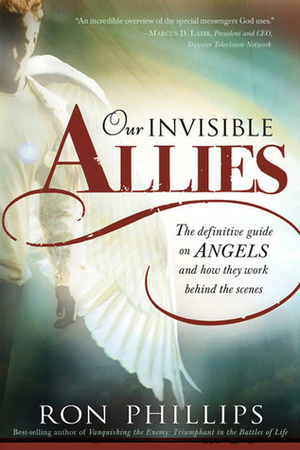 Our Invisible Allies: The Definitive Guide on Angels and How They Work Behind the Scenes by Ron Phillips